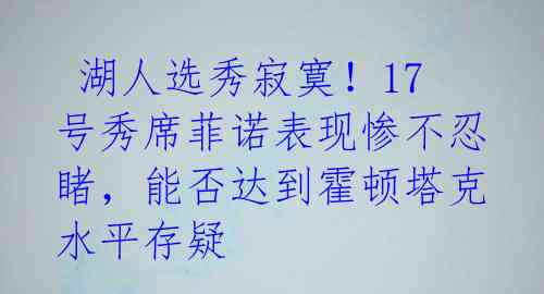 湖人选秀寂寞!17号秀席菲诺表现惨不忍睹,能否达到霍顿塔克水平存疑