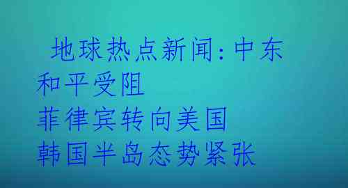 地球热点新闻:中东和平受阻 菲律宾转向美国 韩国半岛态势紧张