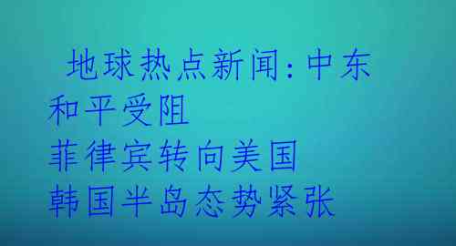  地球热点新闻:中东和平受阻 菲律宾转向美国 韩国半岛态势紧张 