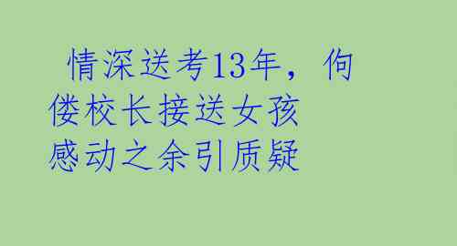 情深送考13年,佝偻校长接送女孩 感动之余引质疑