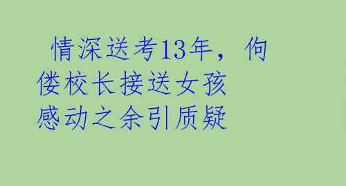  情深送考13年，佝偻校长接送女孩 感动之余引质疑 