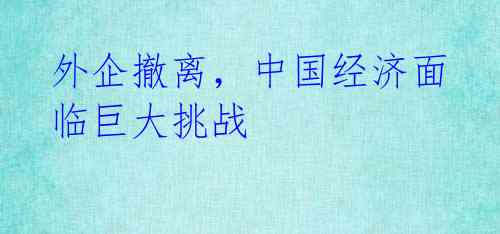 外企撤离,中国经济面临巨大挑战