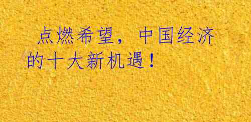 点燃希望,中国经济的十大新机遇!