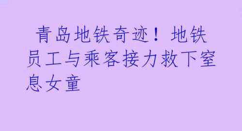 青岛地铁奇迹!地铁员工与乘客接力救下窒息女童