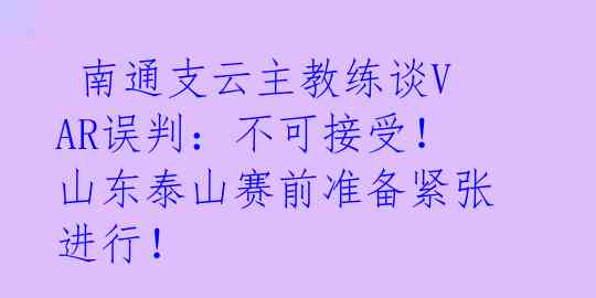 南通支云主教练谈VAR误判:不可接受!山东泰山赛前准备紧张进行!