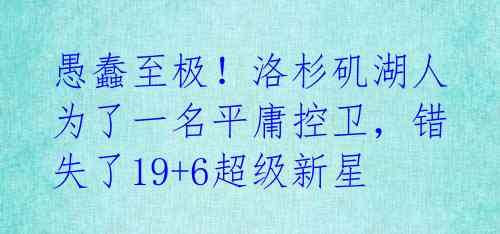 愚蠢至极!洛杉矶湖人为了一名平庸控卫,错失了19+6超级新星