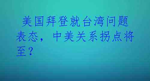  美国拜登就台湾问题表态，中美关系拐点将至？ 