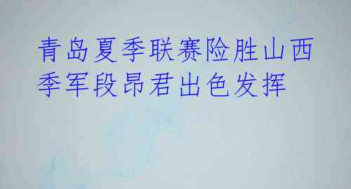 青岛夏季联赛险胜山西 季军段昂君出色发挥