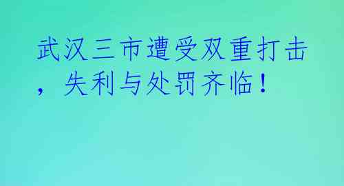 武汉三市遭受双重打击,失利与处罚齐临!