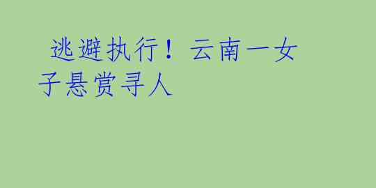 逃避执行!云南一女子悬赏寻人
