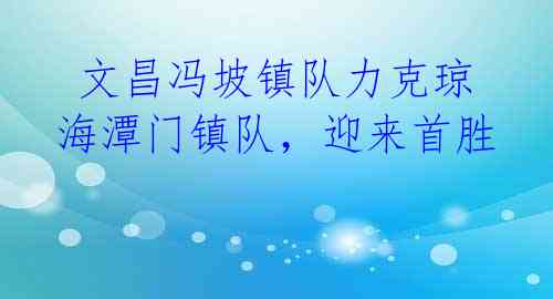 文昌冯坡镇队力克琼海潭门镇队,迎来首胜