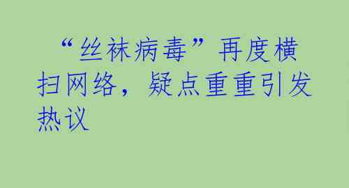 “丝袜病毒”再度横扫网络,疑点重重引发热议