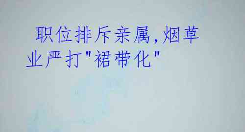 职位排斥亲属,烟草业严打"裙带化"
