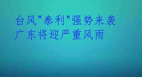  台风"泰利"强势来袭 广东将迎严重风雨 