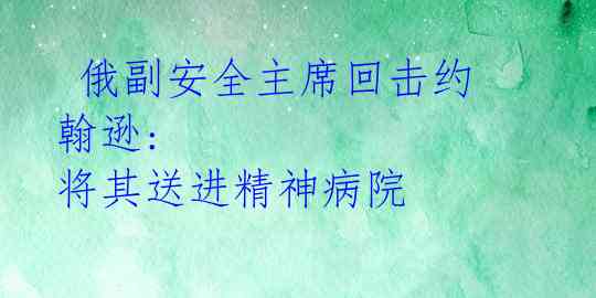  俄副安全主席回击约翰逊: 将其送进精神病院  