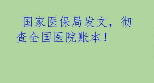 国家医保局发文,彻查全国医院账本!
