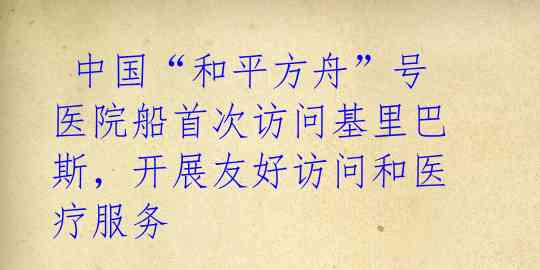 中国“和平方舟”号医院船首次访问基里巴斯,开展友好访问和医疗服务