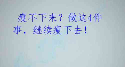 瘦不下来?做这4件事,继续瘦下去!