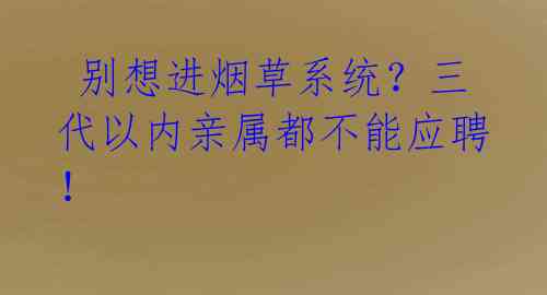 别想进烟草系统?三代以内亲属都不能应聘!