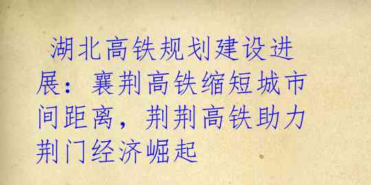 湖北高铁规划建设进展:襄荆高铁缩短城市间距离,荆荆高铁助力荆门经济崛起