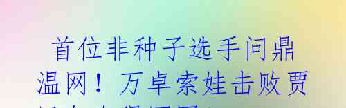 首位非种子选手问鼎温网!万卓索娃击败贾巴尔夺得冠军!