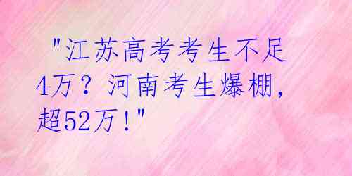 "江苏高考考生不足4万?河南考生爆棚,超52万!"