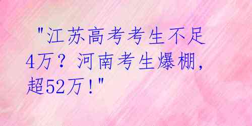  "江苏高考考生不足4万？河南考生爆棚,超52万!" 