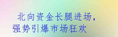 北向资金长腿进场,强势引爆市场狂欢