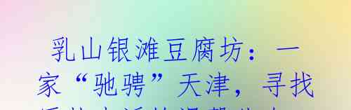 乳山银滩豆腐坊:一家“驰骋”天津,寻找质朴生活的温馨儿女