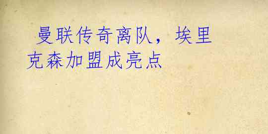 曼联传奇离队,埃里克森加盟成亮点
