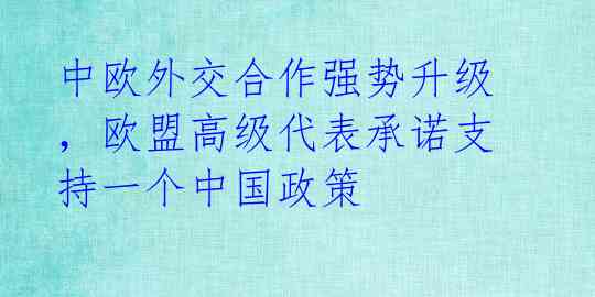 中欧外交合作强势升级，欧盟高级代表承诺支持一个中国政策 