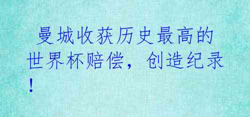 曼城收获历史最高的世界杯赔偿,创造纪录!