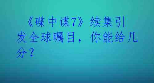 《碟中谍7》续集引发全球瞩目,你能给几分?