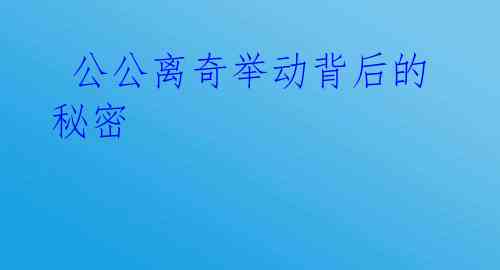  公公离奇举动背后的秘密