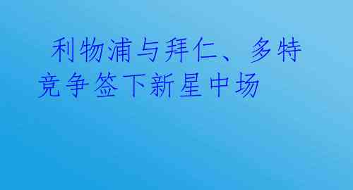  利物浦与拜仁、多特竞争签下新星中场 