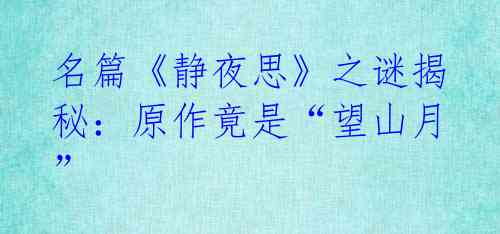 名篇《静夜思》之谜揭秘:原作竟是“望山月”