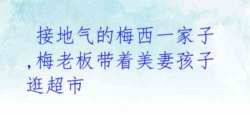 接地气的梅西一家子,梅老板带着美妻孩子逛超市