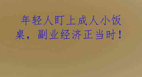 年轻人盯上成人小饭桌,副业经济正当时!