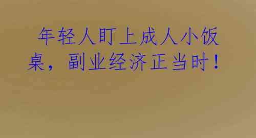  年轻人盯上成人小饭桌，副业经济正当时！ 