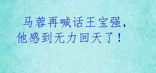 马蓉再喊话王宝强,他感到无力回天了!