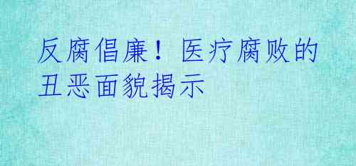 反腐倡廉!医疗腐败的丑恶面貌揭示