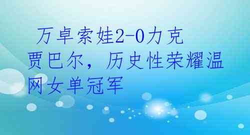  万卓索娃2-0力克贾巴尔，历史性荣耀温网女单冠军 