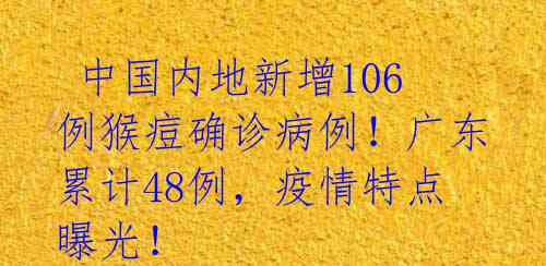  中国内地新增106例猴痘确诊病例！广东累计48例，疫情特点曝光！ 