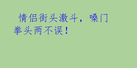 情侣街头激斗,嗓门拳头两不误!