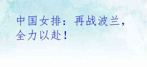 中国女排:再战波兰,全力以赴!