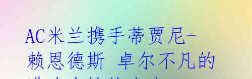 AC米兰携手蒂贾尼-赖恩德斯 卓尔不凡的进攻力惊艳未来