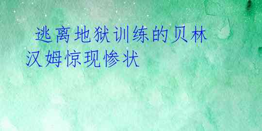 逃离地狱训练的贝林汉姆惊现惨状