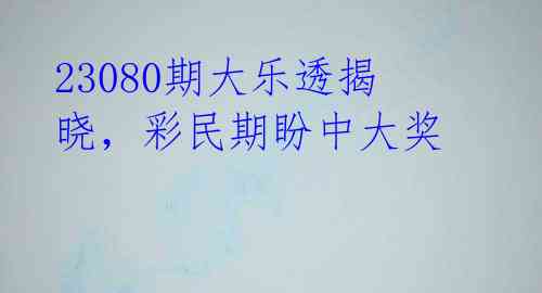 23080期大乐透揭晓,彩民期盼中大奖