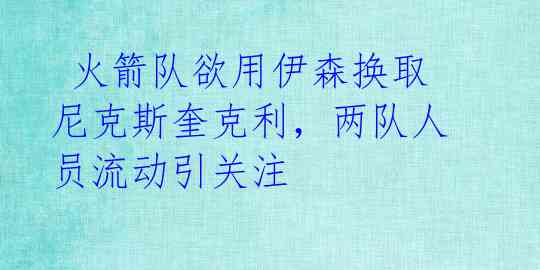  火箭队欲用伊森换取尼克斯奎克利，两队人员流动引关注 