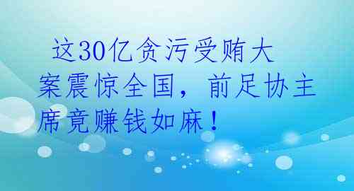  这30亿贪污受贿大案震惊全国，前足协主席竟赚钱如麻！  